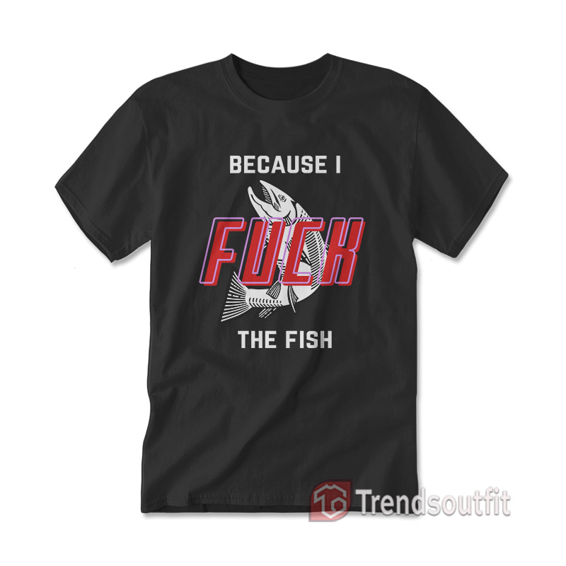 Women Fear Me Because I Fuck The Fish T-Shirt