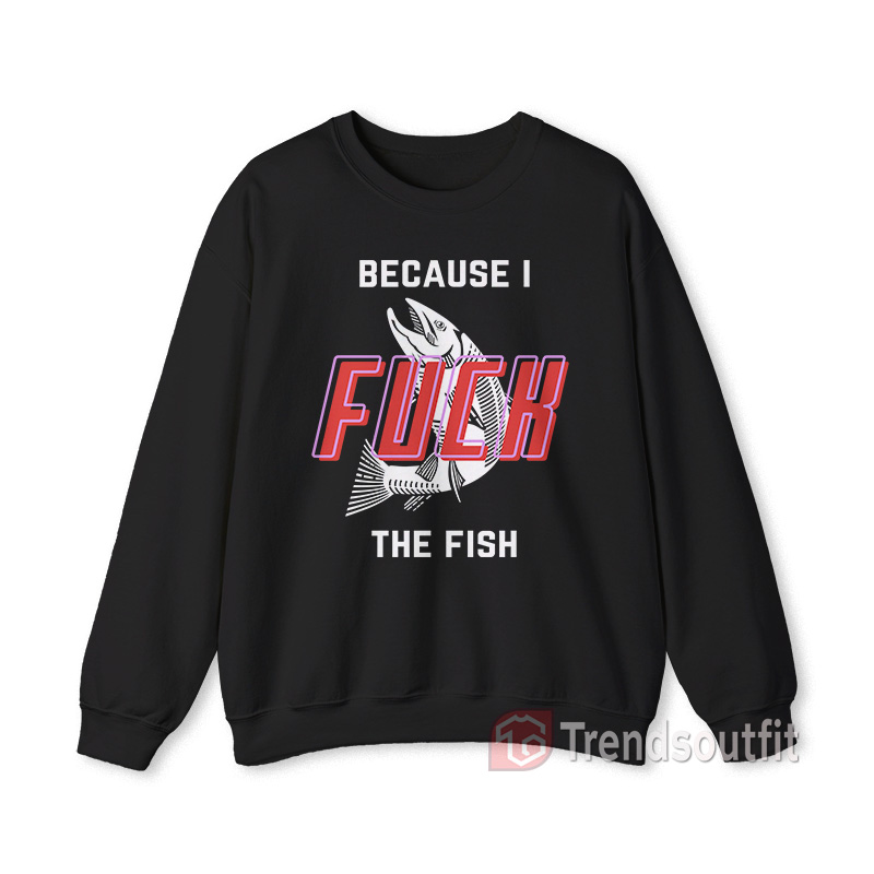 Women Fear Me Because I Fuck The Fish Sweatshirt