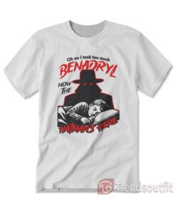 Oh No I Took Too Much Benadryl Now The Hatman's Here T-shirt