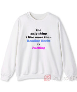 The Only Thing I Like More Than Reading Books is Fucking Sweatshirts