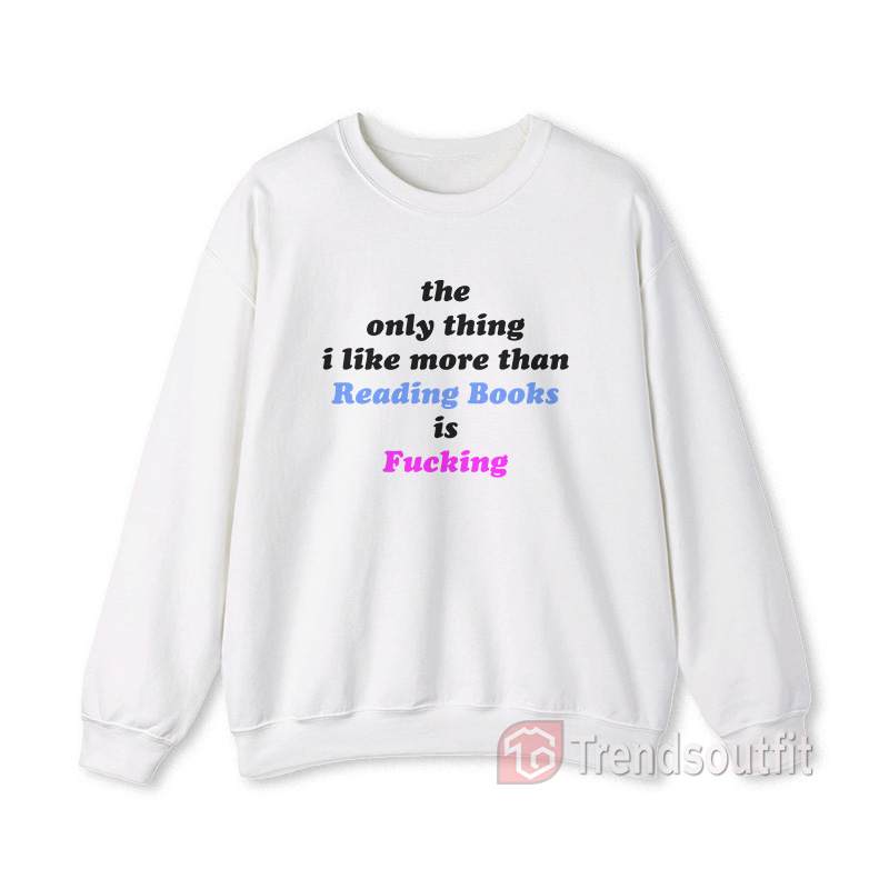 The Only Thing I Like More Than Reading Books is Fucking Sweatshirts