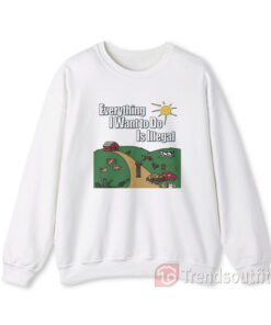 Everything I Want To Do Is Illegal Sweatshirts