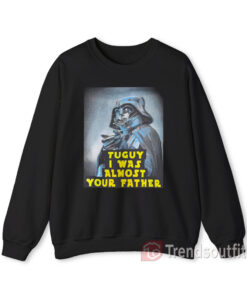 Darth Vader Tuguy I Was Almost Your Father Sweatshirt