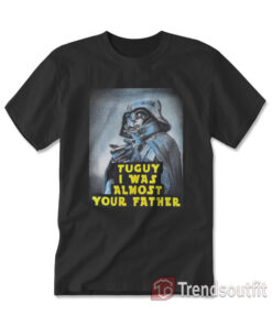 Classic Darth Vader Tuguy I Was Almost Your Father T-shirt