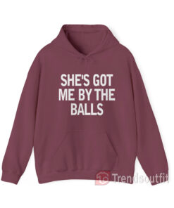 She's Got Me By The Balls Hoodie