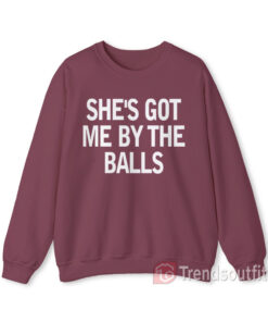 She's Got Me By The Balls Sweatshirt